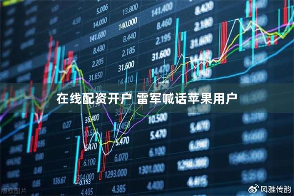 在线配资开户 雷军喊话苹果用户