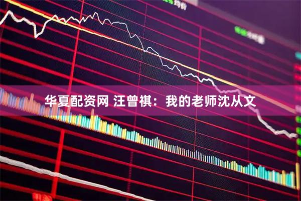 华夏配资网 汪曾祺：我的老师沈从文