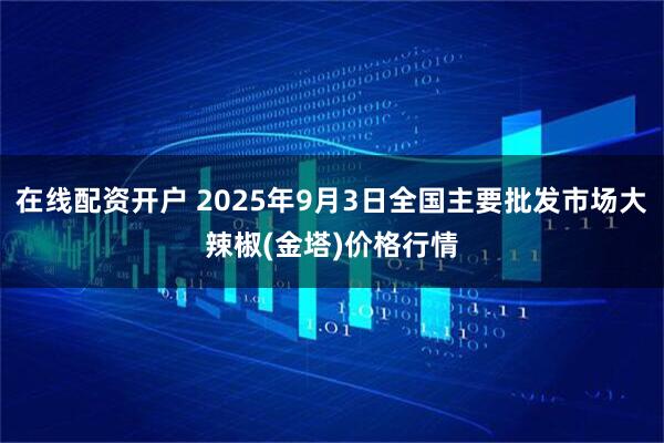 在线配资开户 2025年9月3日全国主要批发市场大辣椒(金塔)价格行情