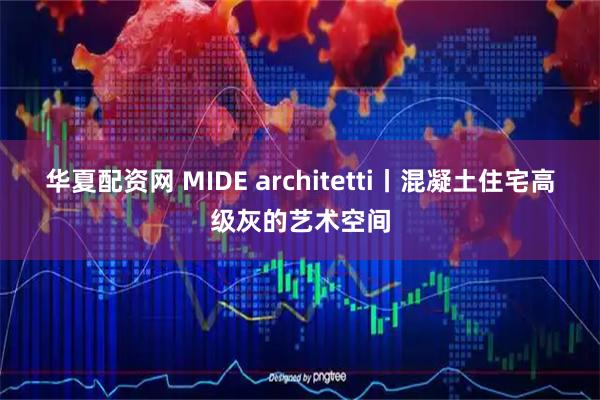 华夏配资网 MIDE architetti丨混凝土住宅高级灰的艺术空间