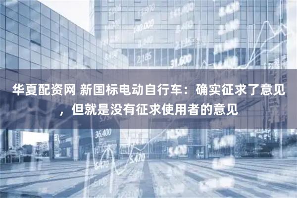 华夏配资网 新国标电动自行车：确实征求了意见，但就是没有征求使用者的意见