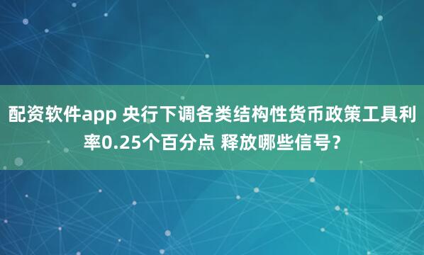配资软件app 央行下调各类结构性货币政策工具利率0.25个百分点 释放哪些信号？