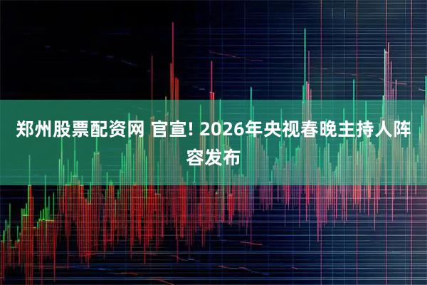 郑州股票配资网 官宣! 2026年央视春晚主持人阵容发布