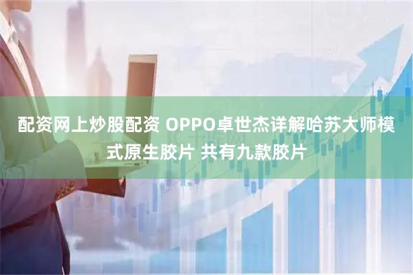 配资网上炒股配资 OPPO卓世杰详解哈苏大师模式原生胶片 共有九款胶片
