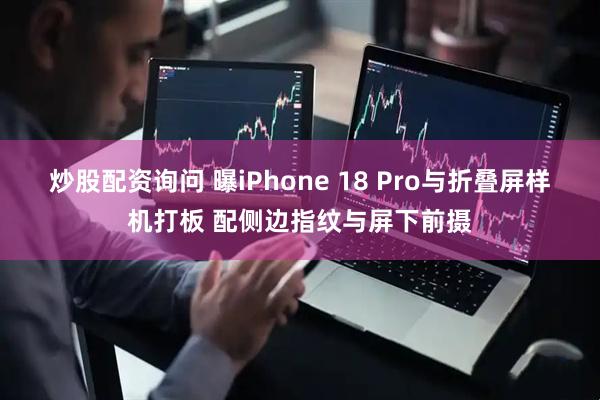 炒股配资询问 曝iPhone 18 Pro与折叠屏样机打板 配侧边指纹与屏下前摄