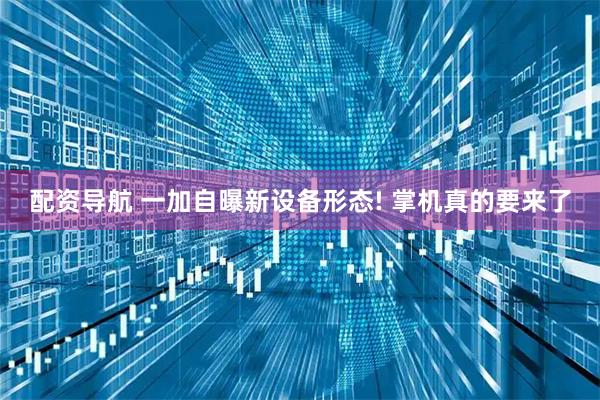 配资导航 一加自曝新设备形态! 掌机真的要来了
