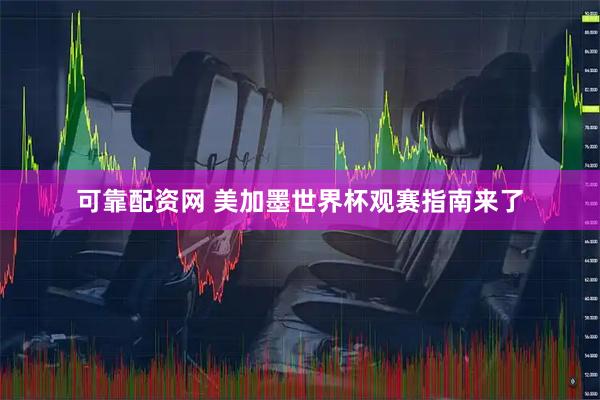 可靠配资网 美加墨世界杯观赛指南来了